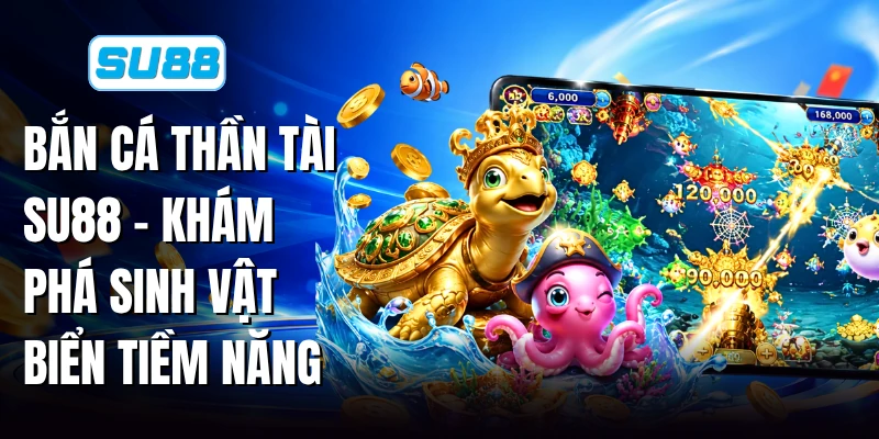 Bắn Cá Thần Tài SU88 - Khám Phá Sinh Vật Biển Tiềm Năng