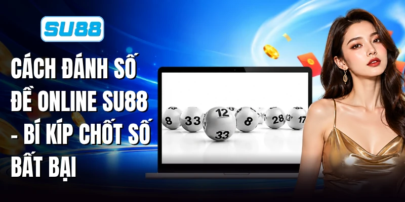 Cách Đánh Số Đề Online SU88 - Bí Kíp Chốt Số Bất Bại