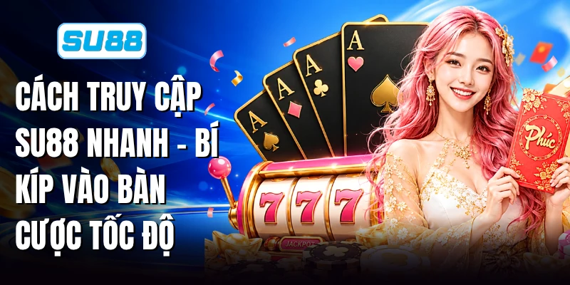 Cách Truy Cập SU88 nhanh - Bí Kíp Vào Bàn Cược Tốc Độ