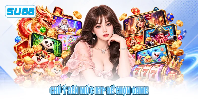 Chú ý đến mức RTP để chọn game