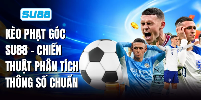 Kèo Phạt Góc SU88 - Chiến Thuật Phân Tích Thông Số Chuẩn