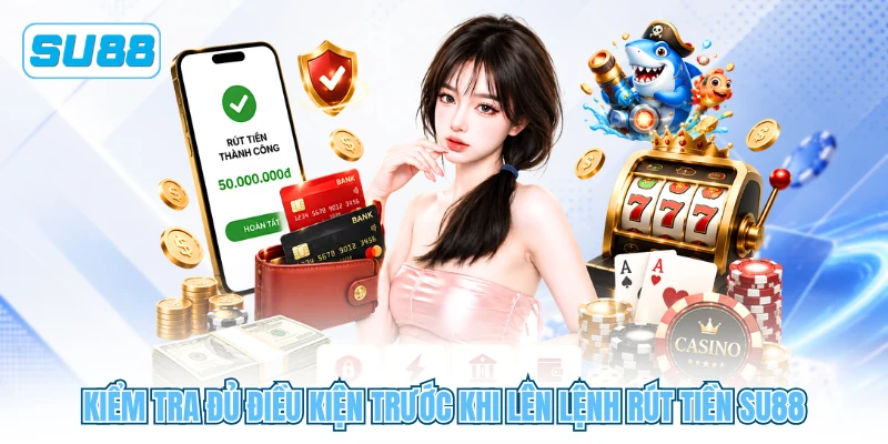 Kiểm tra đủ điều kiện trước khi lên lệnh rút tiền SU88