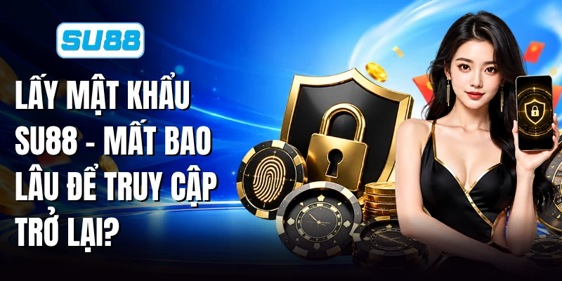 Lấy Mật Khẩu SU88 - Mất Bao Lâu Để Truy Cập Trở Lại?