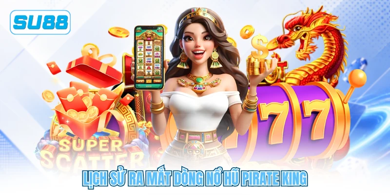 Lịch sử ra mắt dòng nổ hũ Pirate King Lịch sử ra mắt dòng nổ hũ Pirate King