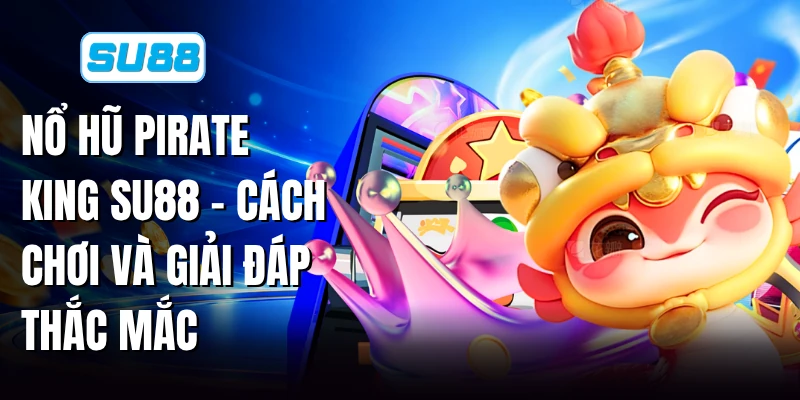 Nổ Hũ Pirate King SU88 - Cách Chơi Và Giải Đáp Thắc Mắc