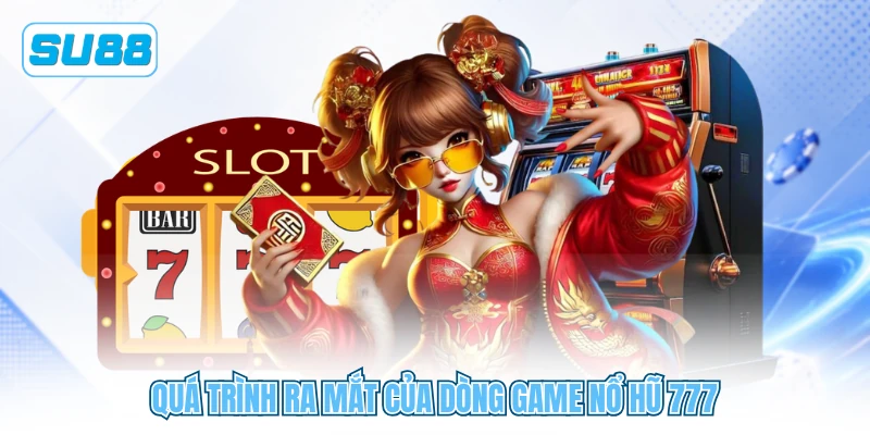 Quá trình ra mắt của dòng game nổ hũ 777 Quá trình ra mắt của dòng game nổ hũ 777
