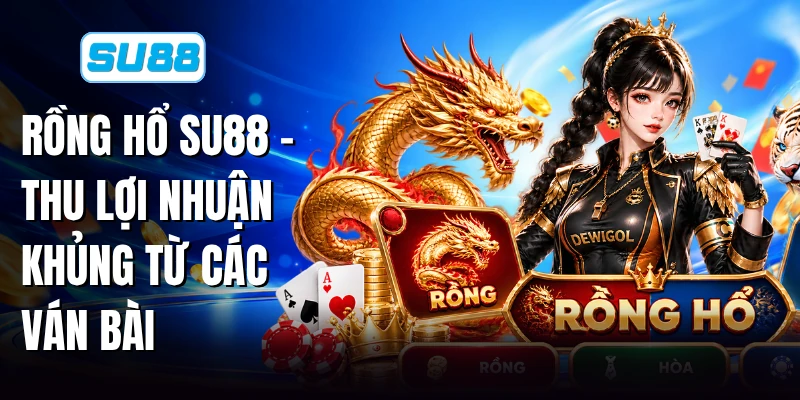 Rồng Hổ SU88 - Thu Lợi Nhuận Khủng Từ Các Ván Bài