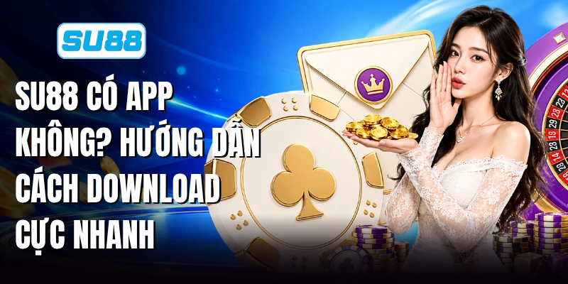 SU88 Có App Không? Hướng Dẫn Cách Download Cực Nhanh