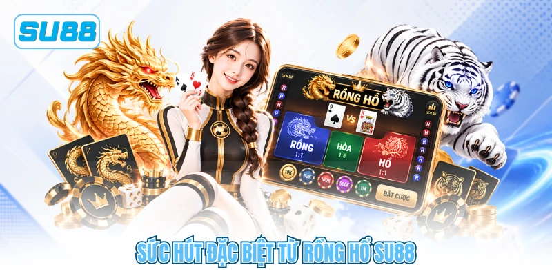Sức hút đặc biệt từ Rồng Hổ SU88 Sức hút đặc biệt từ Rồng Hổ SU88