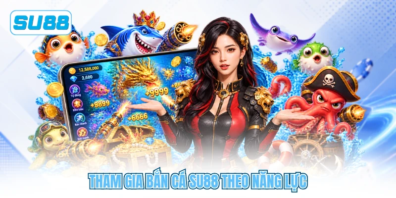 Tham gia bắn cá SU88 theo năng lực