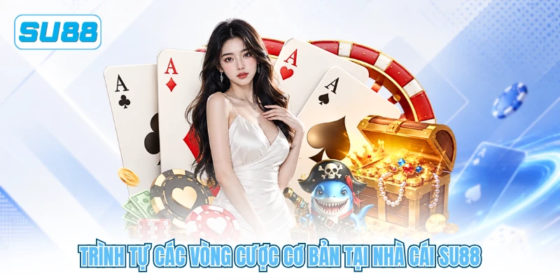 Trình tự các vòng cược cơ bản tại nhà cái SU88 Trình tự các vòng cược cơ bản tại nhà cái SU88